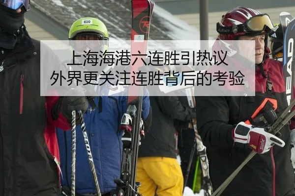 上海海港六连胜引热议 外界更关注连胜背后的考验（leyu）